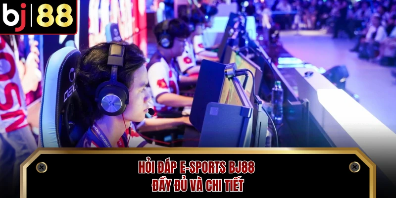 Hỏi đáp E-sports BJ88 đầy đủ và chi tiết 