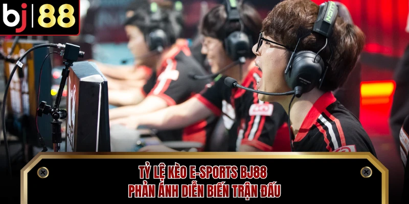 Tỷ lệ kèo E-sports BJ88 phản ánh diễn biến trận đấu 